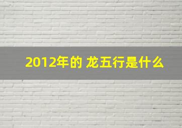 2012年的 龙五行是什么